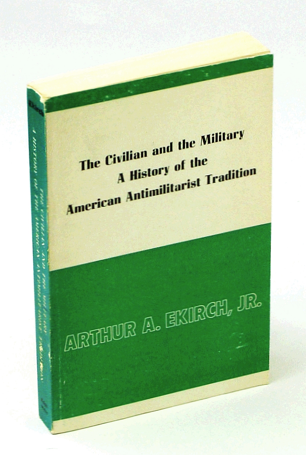 Image for The Civilian and the Military: A History of the American Anti-Militarist Tradition